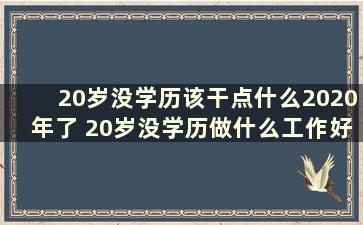 20岁没学历该干点什么2020年了 20岁没学历做什么工作好